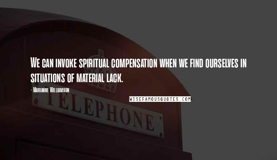 Marianne Williamson Quotes: We can invoke spiritual compensation when we find ourselves in situations of material lack.