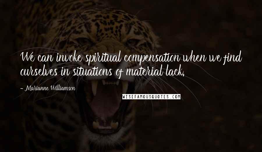 Marianne Williamson Quotes: We can invoke spiritual compensation when we find ourselves in situations of material lack.
