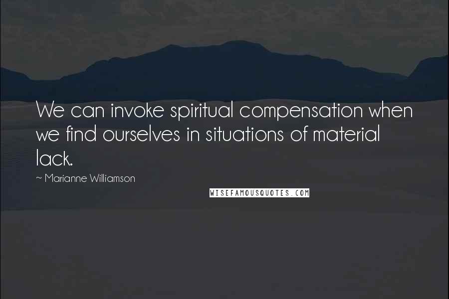 Marianne Williamson Quotes: We can invoke spiritual compensation when we find ourselves in situations of material lack.