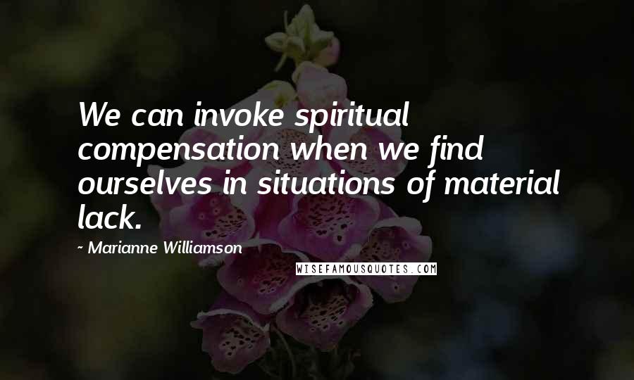 Marianne Williamson Quotes: We can invoke spiritual compensation when we find ourselves in situations of material lack.