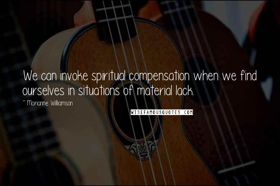 Marianne Williamson Quotes: We can invoke spiritual compensation when we find ourselves in situations of material lack.