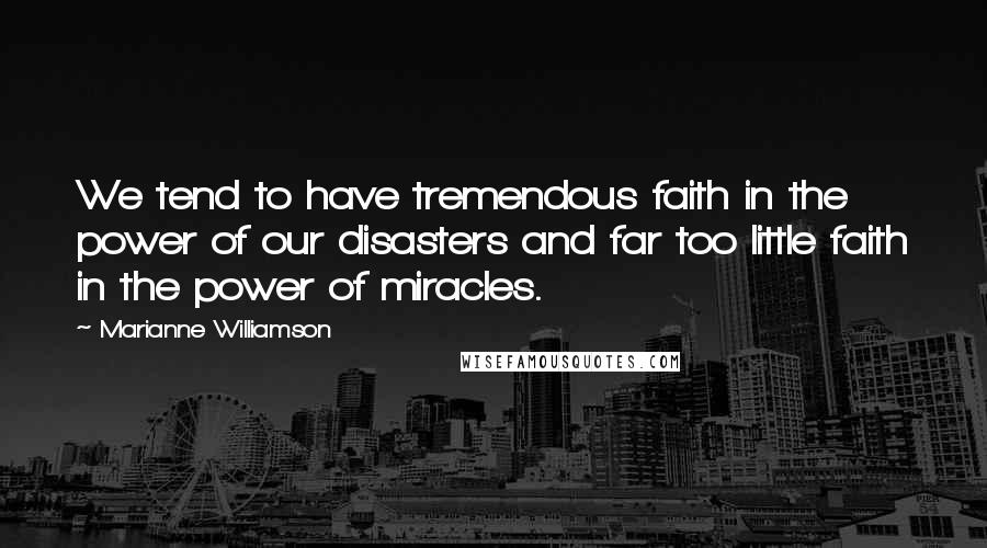 Marianne Williamson Quotes: We tend to have tremendous faith in the power of our disasters and far too little faith in the power of miracles.