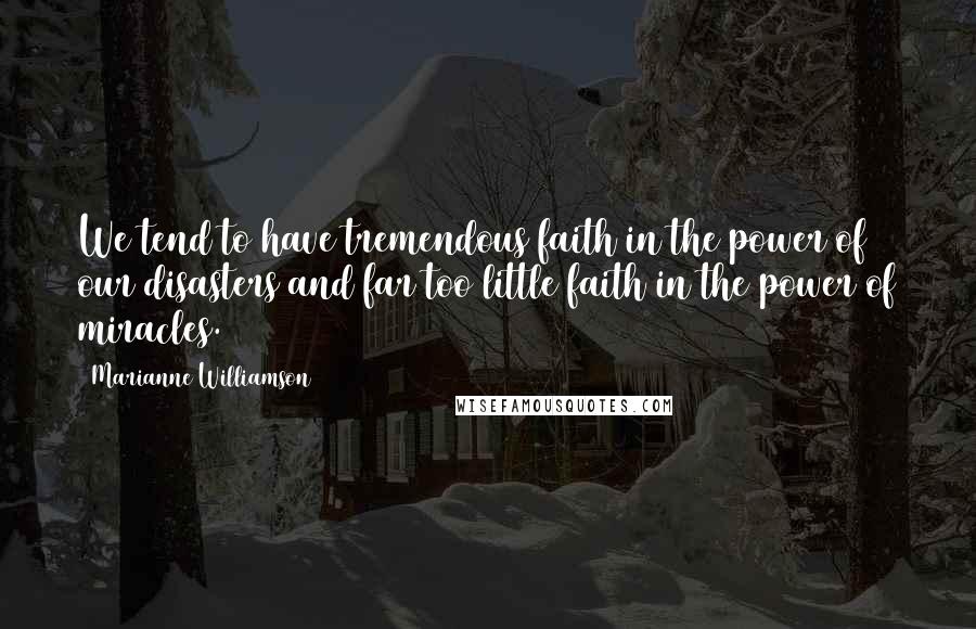 Marianne Williamson Quotes: We tend to have tremendous faith in the power of our disasters and far too little faith in the power of miracles.