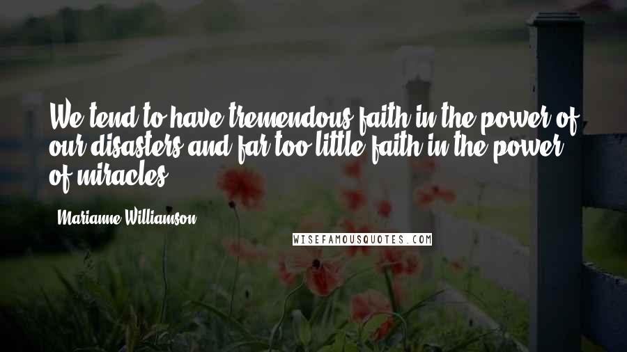 Marianne Williamson Quotes: We tend to have tremendous faith in the power of our disasters and far too little faith in the power of miracles.