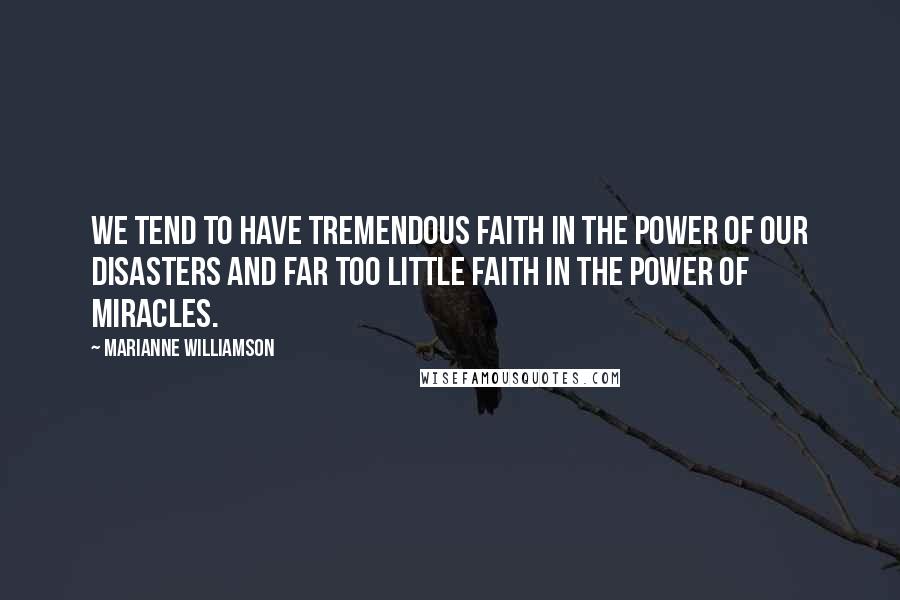 Marianne Williamson Quotes: We tend to have tremendous faith in the power of our disasters and far too little faith in the power of miracles.