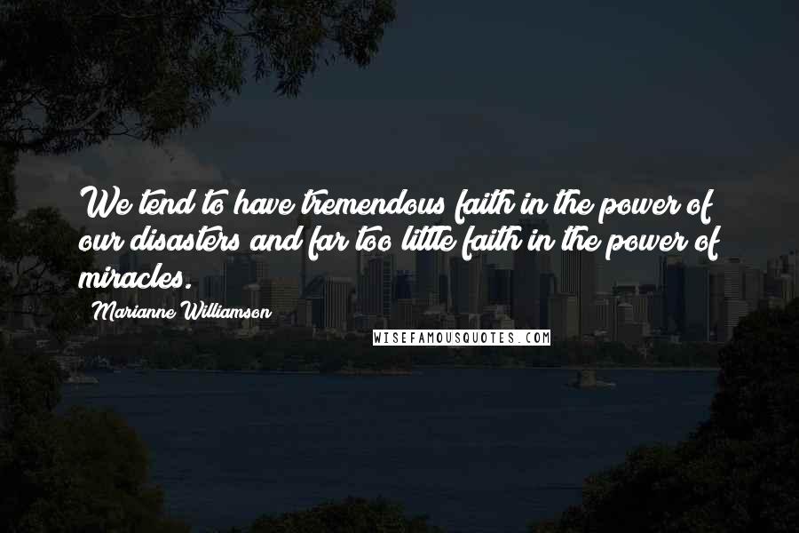 Marianne Williamson Quotes: We tend to have tremendous faith in the power of our disasters and far too little faith in the power of miracles.