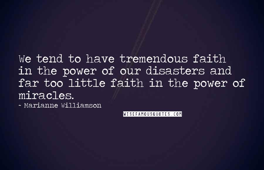 Marianne Williamson Quotes: We tend to have tremendous faith in the power of our disasters and far too little faith in the power of miracles.