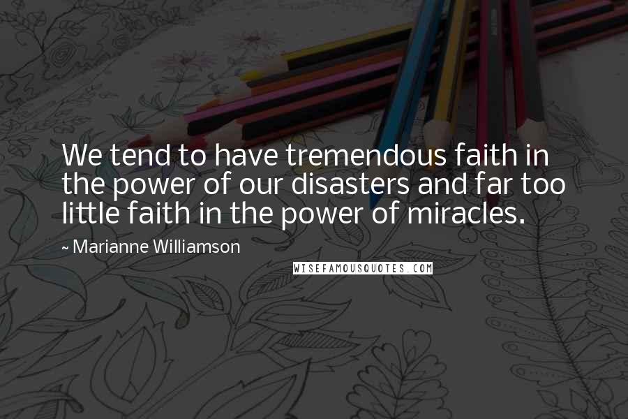 Marianne Williamson Quotes: We tend to have tremendous faith in the power of our disasters and far too little faith in the power of miracles.