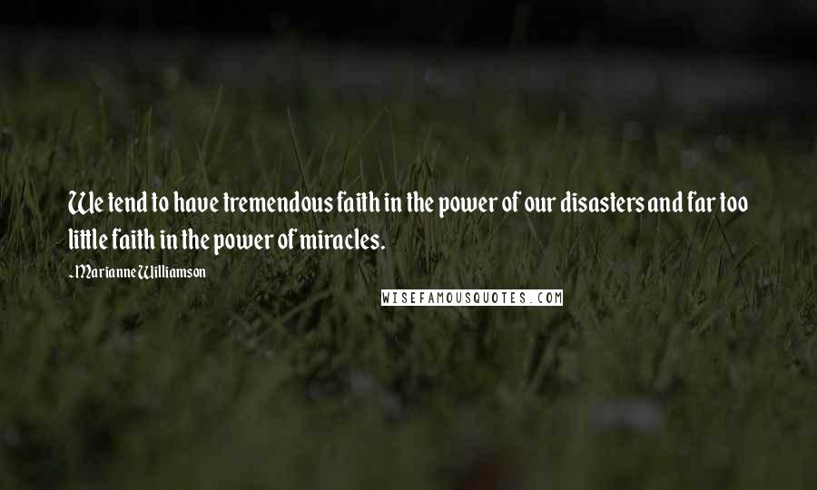 Marianne Williamson Quotes: We tend to have tremendous faith in the power of our disasters and far too little faith in the power of miracles.