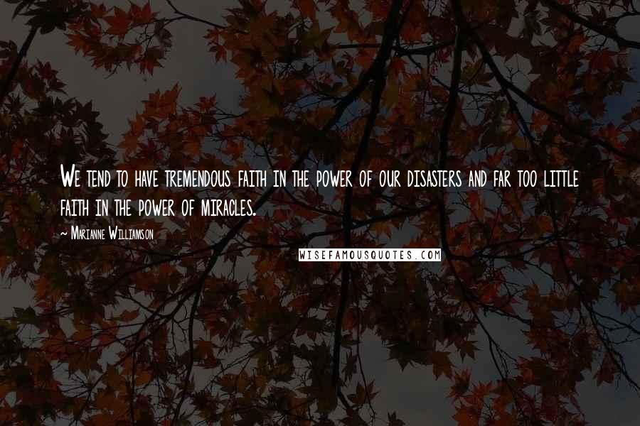 Marianne Williamson Quotes: We tend to have tremendous faith in the power of our disasters and far too little faith in the power of miracles.