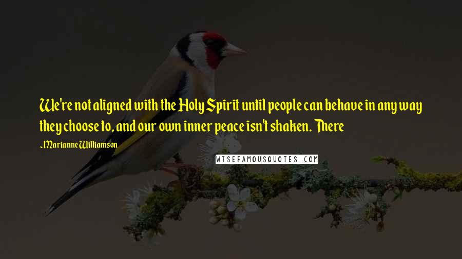 Marianne Williamson Quotes: We're not aligned with the Holy Spirit until people can behave in any way they choose to, and our own inner peace isn't shaken. There