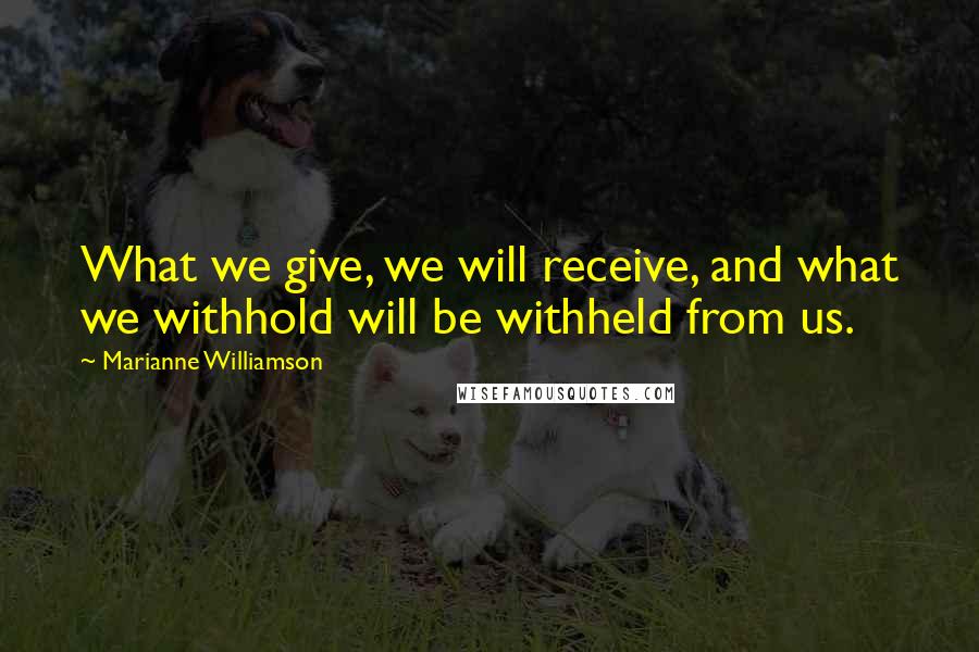 Marianne Williamson Quotes: What we give, we will receive, and what we withhold will be withheld from us.