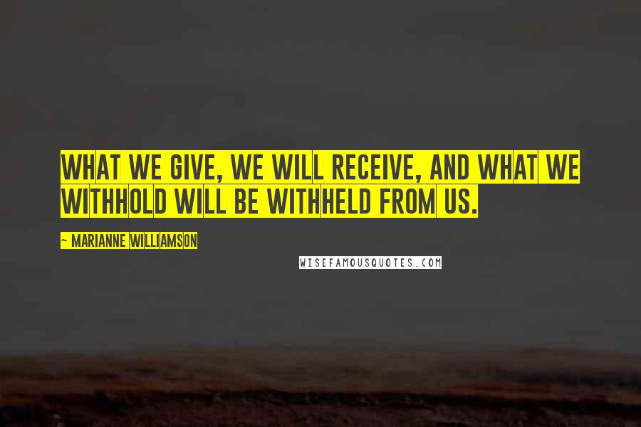 Marianne Williamson Quotes: What we give, we will receive, and what we withhold will be withheld from us.