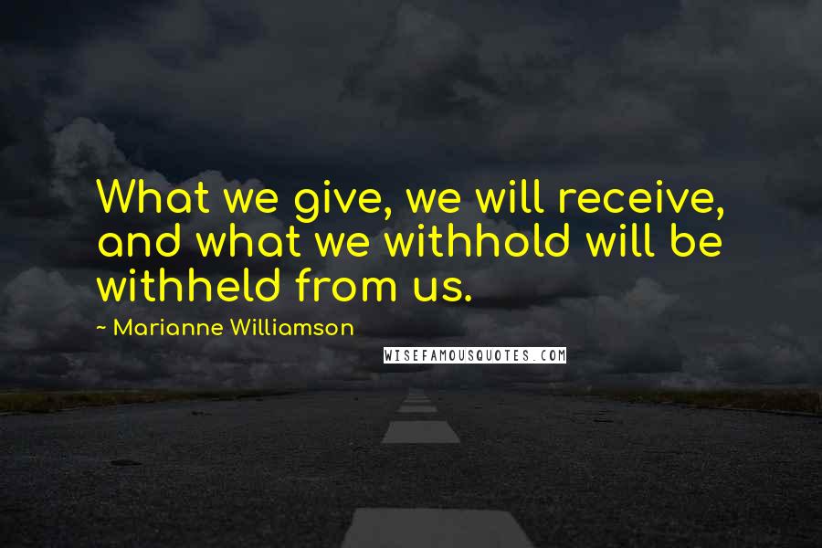 Marianne Williamson Quotes: What we give, we will receive, and what we withhold will be withheld from us.