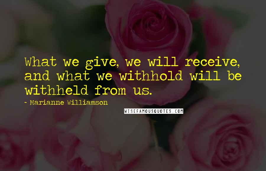 Marianne Williamson Quotes: What we give, we will receive, and what we withhold will be withheld from us.