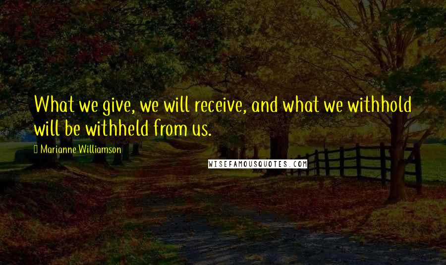 Marianne Williamson Quotes: What we give, we will receive, and what we withhold will be withheld from us.