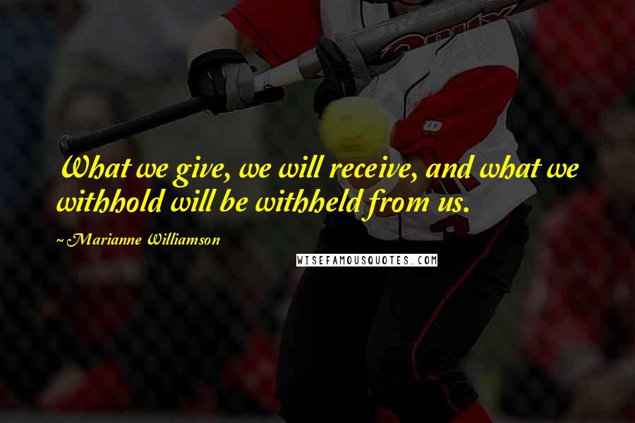 Marianne Williamson Quotes: What we give, we will receive, and what we withhold will be withheld from us.