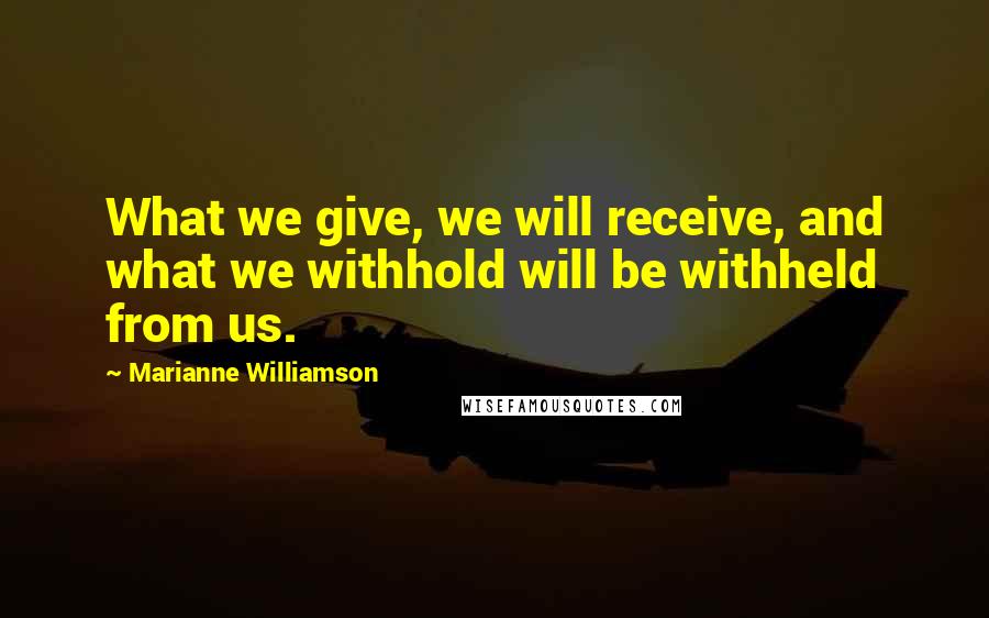 Marianne Williamson Quotes: What we give, we will receive, and what we withhold will be withheld from us.