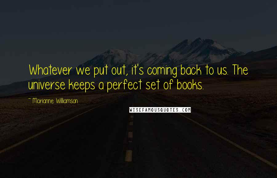 Marianne Williamson Quotes: Whatever we put out, it's coming back to us. The universe keeps a perfect set of books.