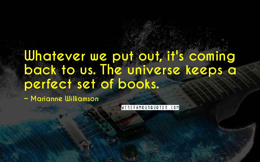 Marianne Williamson Quotes: Whatever we put out, it's coming back to us. The universe keeps a perfect set of books.