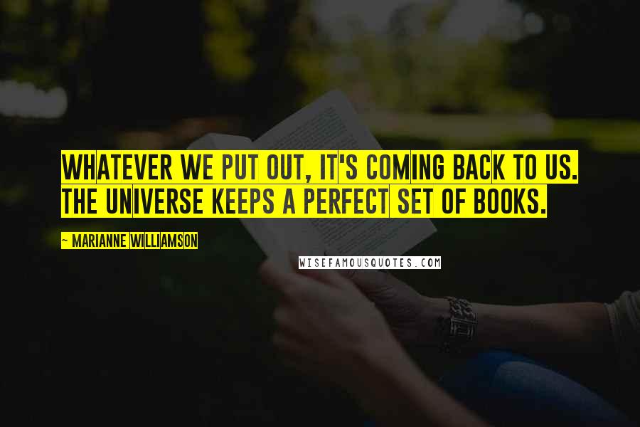 Marianne Williamson Quotes: Whatever we put out, it's coming back to us. The universe keeps a perfect set of books.