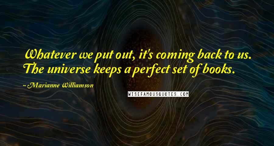 Marianne Williamson Quotes: Whatever we put out, it's coming back to us. The universe keeps a perfect set of books.