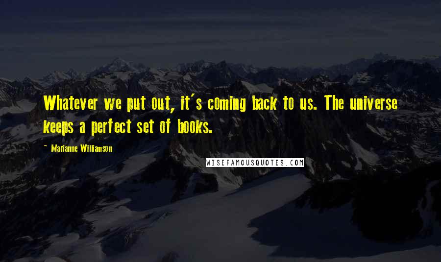 Marianne Williamson Quotes: Whatever we put out, it's coming back to us. The universe keeps a perfect set of books.