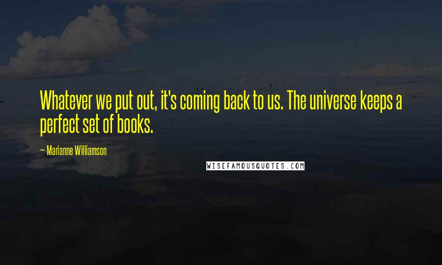 Marianne Williamson Quotes: Whatever we put out, it's coming back to us. The universe keeps a perfect set of books.