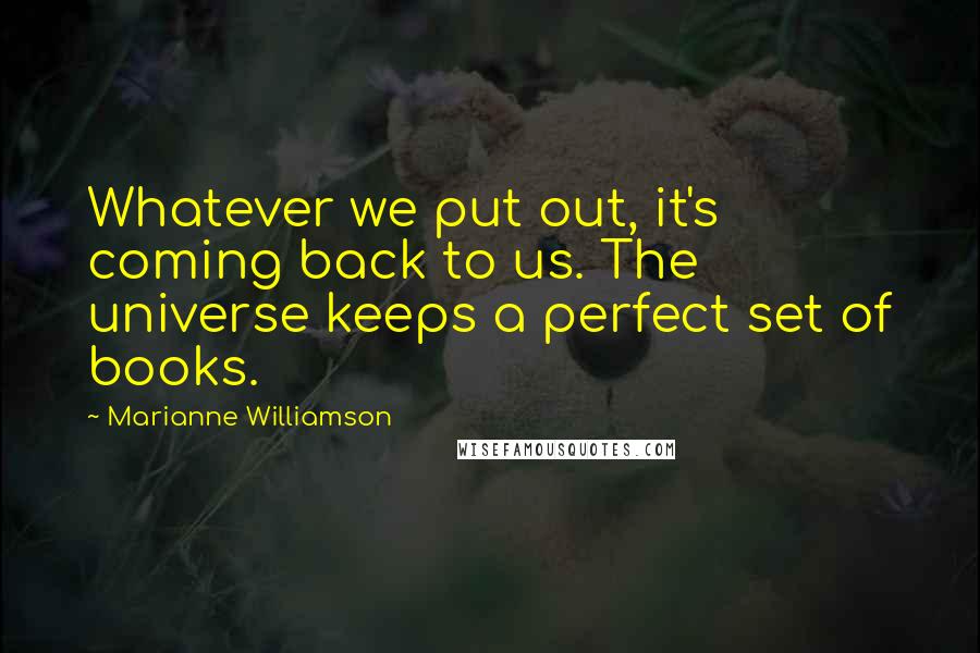 Marianne Williamson Quotes: Whatever we put out, it's coming back to us. The universe keeps a perfect set of books.