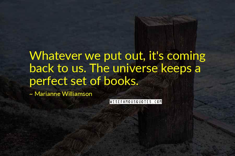 Marianne Williamson Quotes: Whatever we put out, it's coming back to us. The universe keeps a perfect set of books.