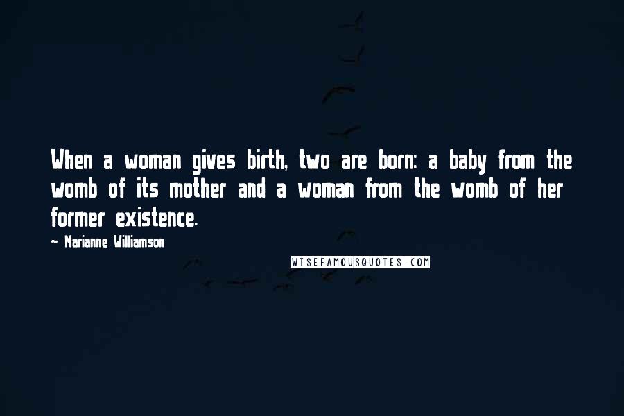 Marianne Williamson Quotes: When a woman gives birth, two are born: a baby from the womb of its mother and a woman from the womb of her former existence.