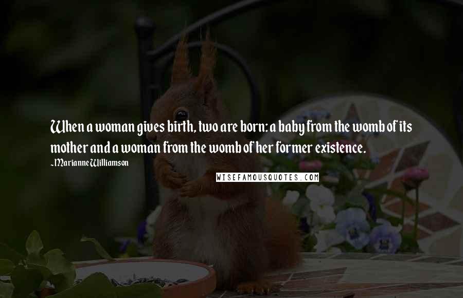 Marianne Williamson Quotes: When a woman gives birth, two are born: a baby from the womb of its mother and a woman from the womb of her former existence.