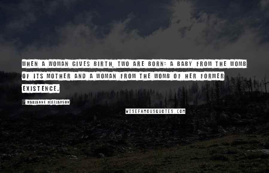 Marianne Williamson Quotes: When a woman gives birth, two are born: a baby from the womb of its mother and a woman from the womb of her former existence.