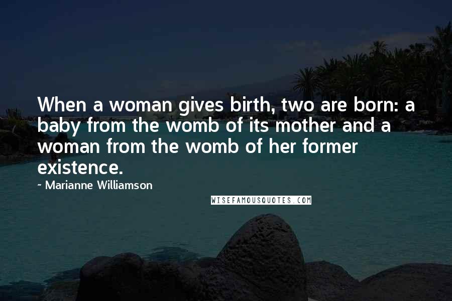 Marianne Williamson Quotes: When a woman gives birth, two are born: a baby from the womb of its mother and a woman from the womb of her former existence.