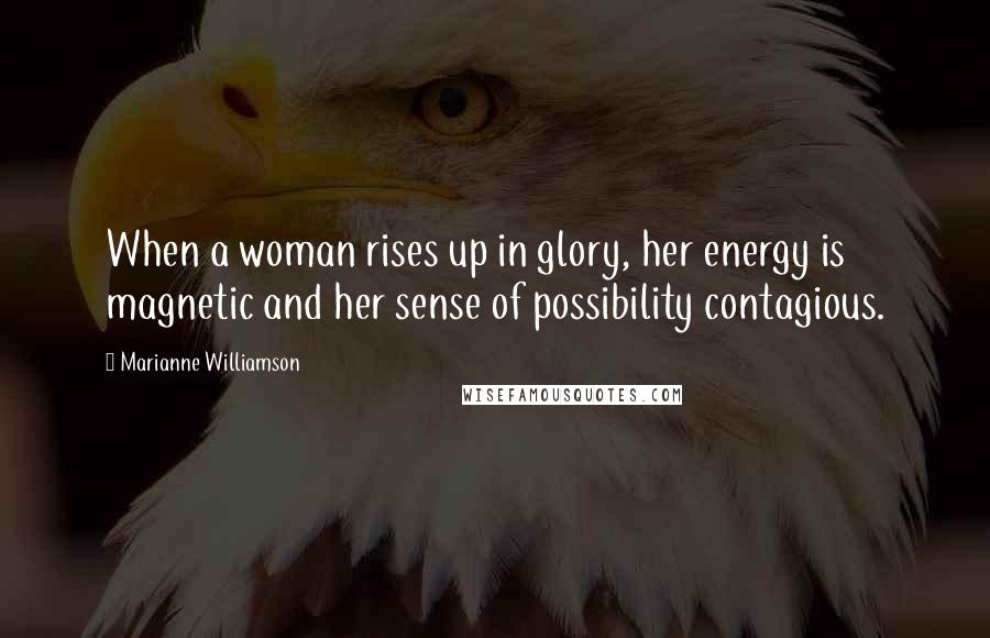 Marianne Williamson Quotes: When a woman rises up in glory, her energy is magnetic and her sense of possibility contagious.