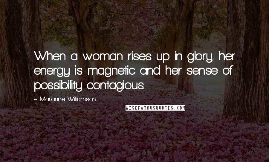 Marianne Williamson Quotes: When a woman rises up in glory, her energy is magnetic and her sense of possibility contagious.