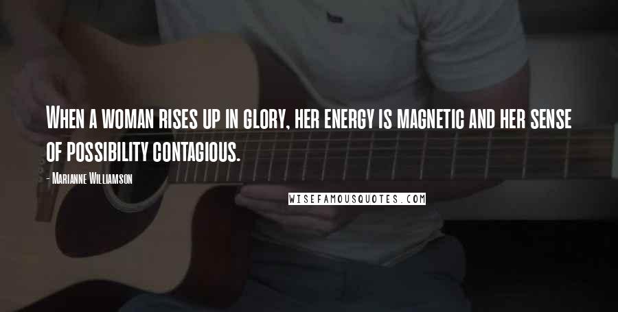 Marianne Williamson Quotes: When a woman rises up in glory, her energy is magnetic and her sense of possibility contagious.