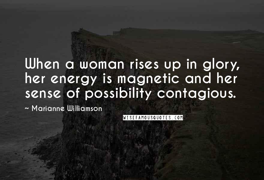 Marianne Williamson Quotes: When a woman rises up in glory, her energy is magnetic and her sense of possibility contagious.