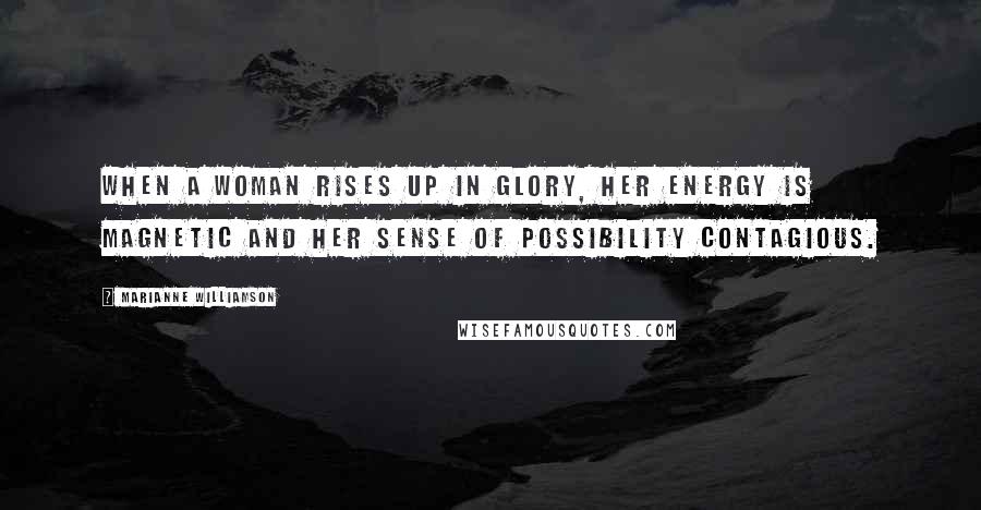 Marianne Williamson Quotes: When a woman rises up in glory, her energy is magnetic and her sense of possibility contagious.