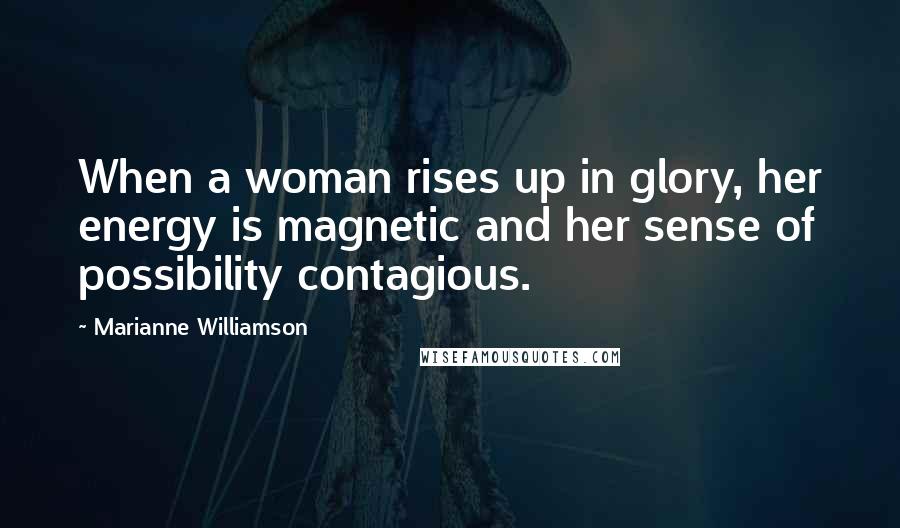 Marianne Williamson Quotes: When a woman rises up in glory, her energy is magnetic and her sense of possibility contagious.