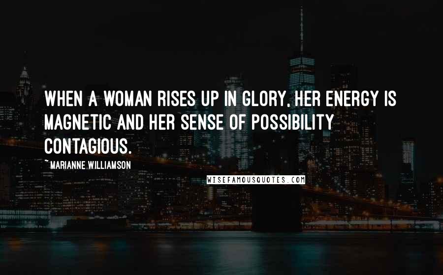 Marianne Williamson Quotes: When a woman rises up in glory, her energy is magnetic and her sense of possibility contagious.