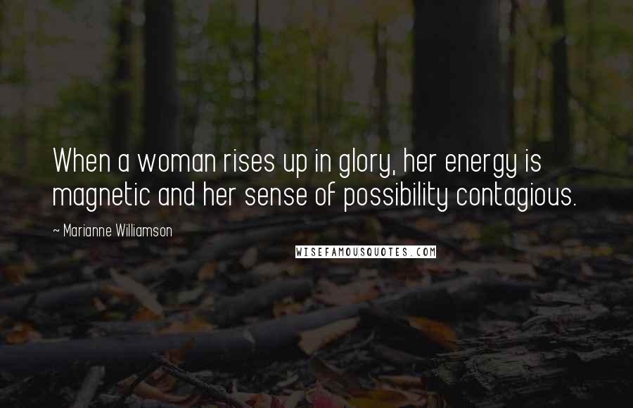 Marianne Williamson Quotes: When a woman rises up in glory, her energy is magnetic and her sense of possibility contagious.