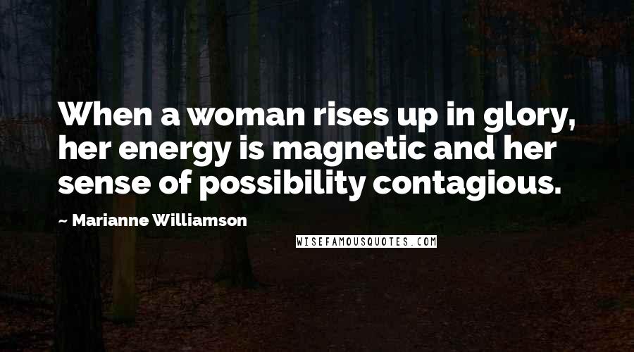 Marianne Williamson Quotes: When a woman rises up in glory, her energy is magnetic and her sense of possibility contagious.