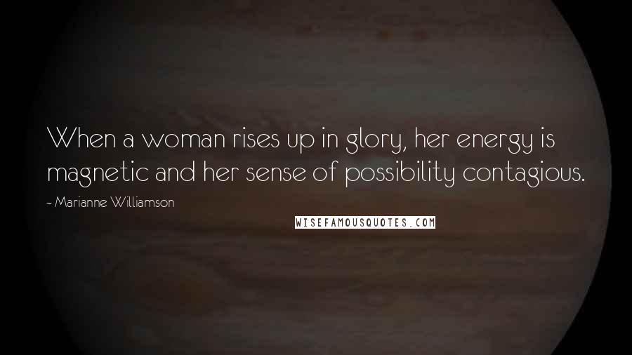 Marianne Williamson Quotes: When a woman rises up in glory, her energy is magnetic and her sense of possibility contagious.