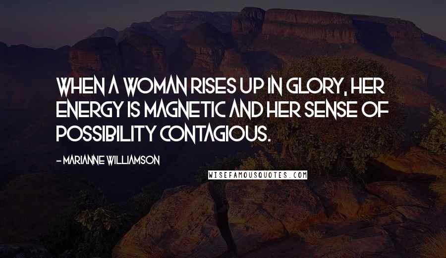 Marianne Williamson Quotes: When a woman rises up in glory, her energy is magnetic and her sense of possibility contagious.