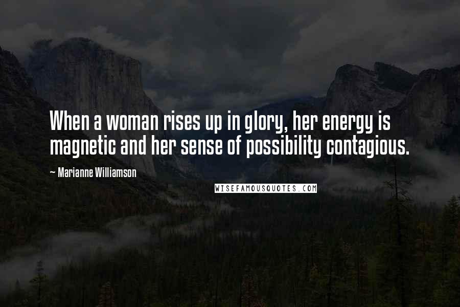 Marianne Williamson Quotes: When a woman rises up in glory, her energy is magnetic and her sense of possibility contagious.