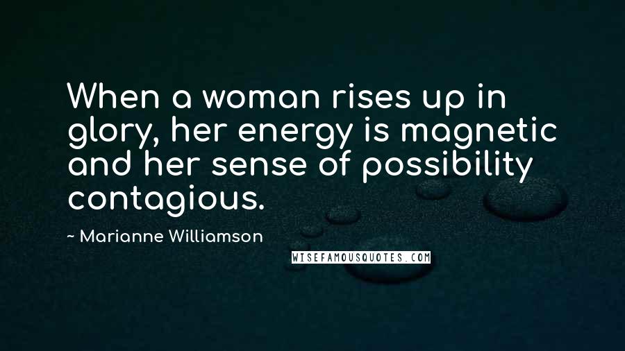 Marianne Williamson Quotes: When a woman rises up in glory, her energy is magnetic and her sense of possibility contagious.