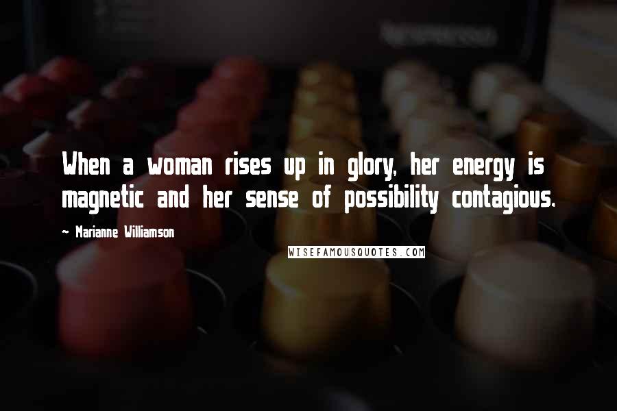 Marianne Williamson Quotes: When a woman rises up in glory, her energy is magnetic and her sense of possibility contagious.