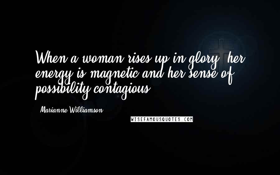 Marianne Williamson Quotes: When a woman rises up in glory, her energy is magnetic and her sense of possibility contagious.