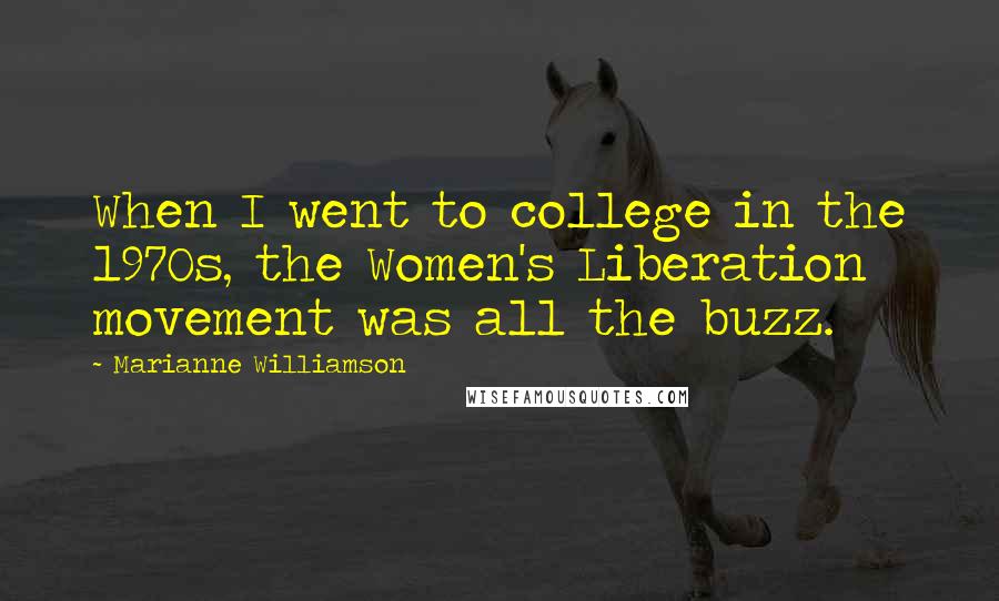 Marianne Williamson Quotes: When I went to college in the 1970s, the Women's Liberation movement was all the buzz.